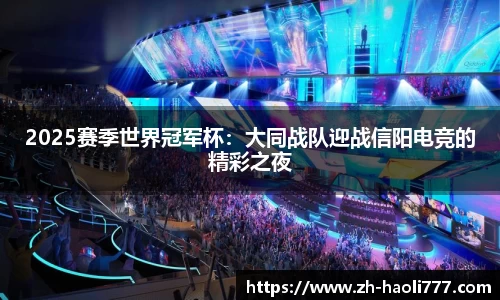 2025赛季世界冠军杯：大同战队迎战信阳电竞的精彩之夜