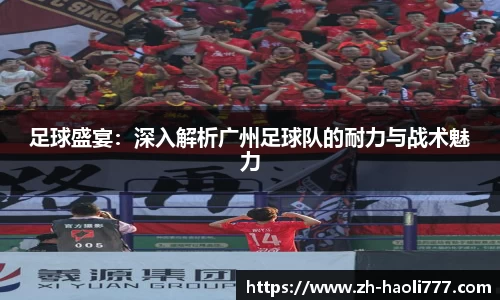 足球盛宴：深入解析广州足球队的耐力与战术魅力