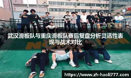 武汉滑板队与重庆滑板队赛后复盘分析灵活性表现与战术对比