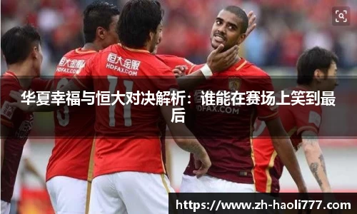 华夏幸福与恒大对决解析：谁能在赛场上笑到最后