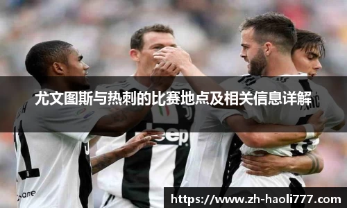 尤文图斯与热刺的比赛地点及相关信息详解